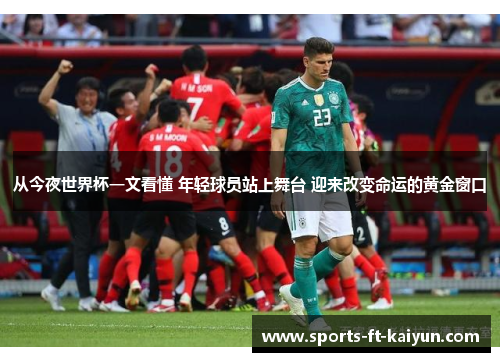 从今夜世界杯一文看懂 年轻球员站上舞台 迎来改变命运的黄金窗口