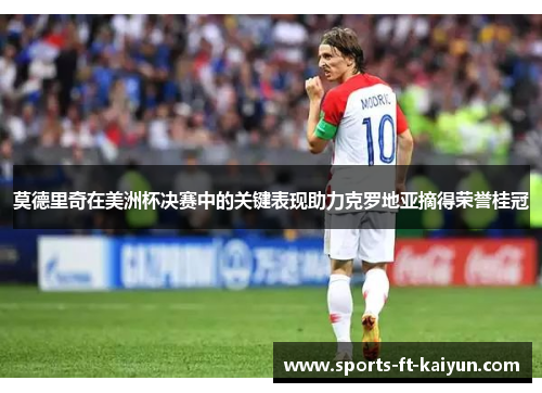 莫德里奇在美洲杯决赛中的关键表现助力克罗地亚摘得荣誉桂冠