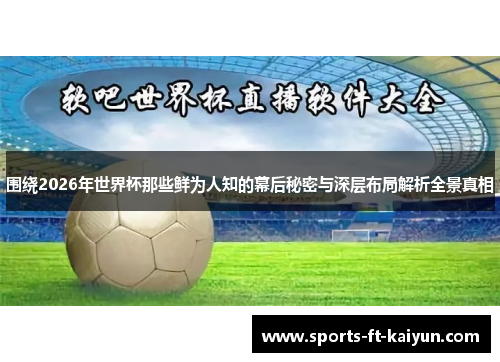 围绕2026年世界杯那些鲜为人知的幕后秘密与深层布局解析全景真相