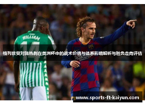 格列兹曼对阵热刺在美洲杯中的战术价值与体系影响解析与胜负走向评估