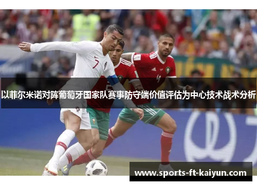 以菲尔米诺对阵葡萄牙国家队赛事防守端价值评估为中心技术战术分析 以菲尔米诺对阵葡萄牙国家队赛事防守端价值评估为中心技术战术分析