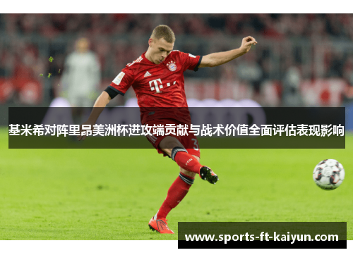基米希对阵里昂美洲杯进攻端贡献与战术价值全面评估表现影响