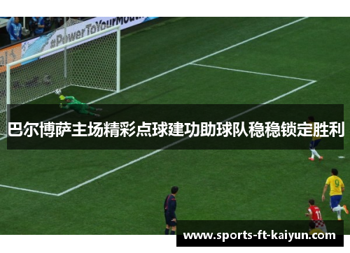 巴尔博萨主场精彩点球建功助球队稳稳锁定胜利