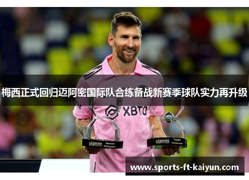 梅西正式回归迈阿密国际队合练备战新赛季球队实力再升级