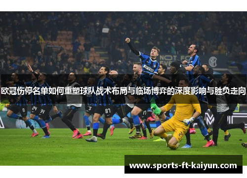 欧冠伤停名单如何重塑球队战术布局与临场博弈的深度影响与胜负走向