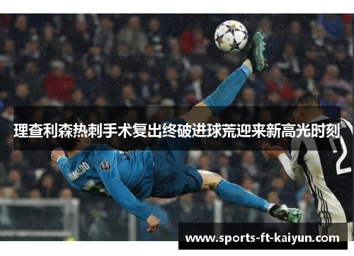 理查利森热刺手术复出终破进球荒迎来新高光时刻 理查利森热刺手术复出终破进球荒迎来新高光时刻