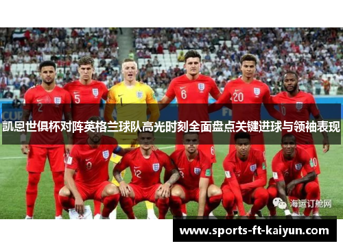 凯恩世俱杯对阵英格兰球队高光时刻全面盘点关键进球与领袖表现 凯恩世俱杯对阵英格兰球队高光时刻全面盘点关键进球与领袖表现