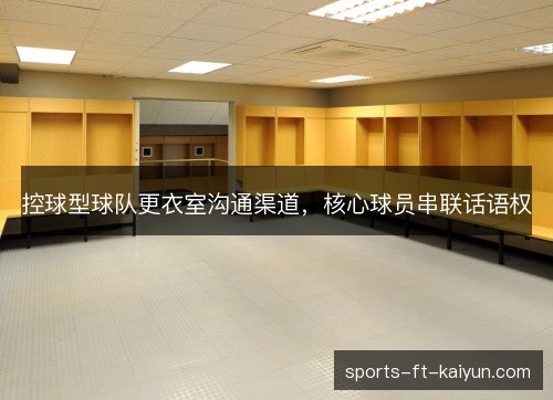 控球型球队更衣室沟通渠道，核心球员串联话语权