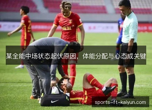 某全能中场状态起伏原因，体能分配与心态成关键